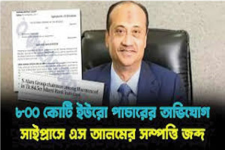 ৮০০ কোটি ইউরো পাচার অভিযোগে সাইপ্রাসে এস আলমের বাড়ি জব্দ